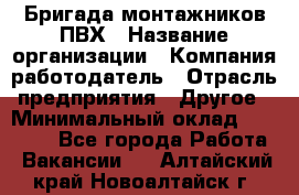 Бригада монтажников ПВХ › Название организации ­ Компания-работодатель › Отрасль предприятия ­ Другое › Минимальный оклад ­ 90 000 - Все города Работа » Вакансии   . Алтайский край,Новоалтайск г.